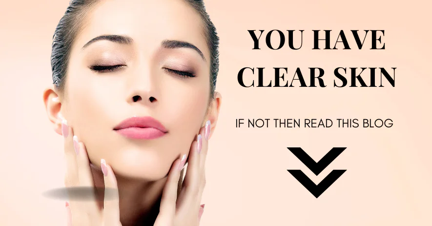 You have clear skin If not then this blog is for you